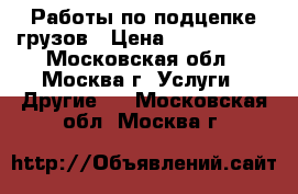 Работы по подцепке грузов › Цена ­ 1 000 000 - Московская обл., Москва г. Услуги » Другие   . Московская обл.,Москва г.